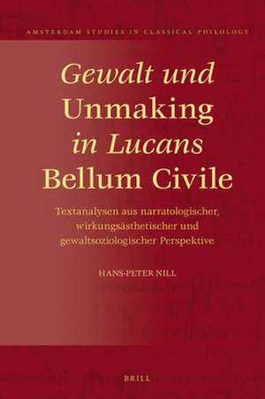 Gewalt und <i>Unmaking</i> in Lucans <i>Bellum Civile</i>: Textanalysen aus narratologischer, wirkungsästhetischer und gewaltsoziologischer Perspektive de Hans-Peter Nill