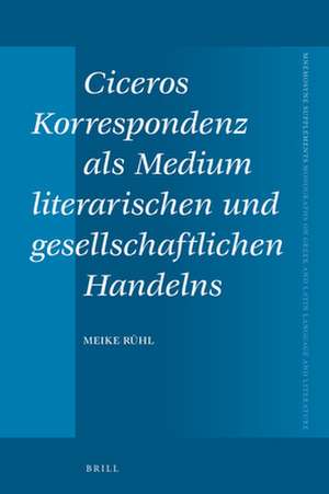 Ciceros Korrespondenz als Medium literarischen und gesellschaftlichen Handelns de Meike Rühl