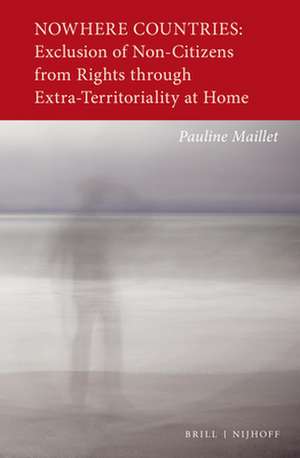 Nowhere Countries: Exclusion of Non-Citizens from Rights through Extra-Territoriality at Home de Pauline Maillet