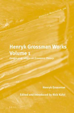 Henryk Grossman Works, Volume 1: Essays and Letters on Economic Theory de Henryk Grossman