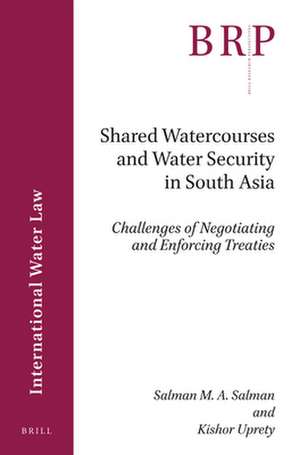 Shared Watercourses and Water Security in South Asia: Challenges of Negotiating and Enforcing Treaties de Salman M.A. Salman