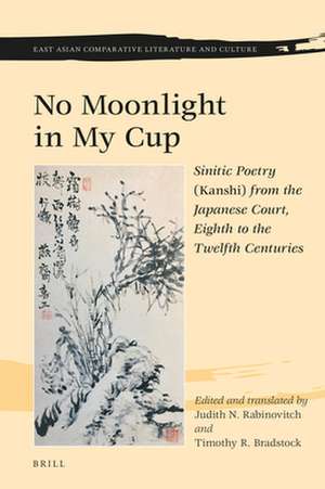 No Moonlight in My Cup: Sinitic Poetry (<i>Kanshi</i>) from the Japanese Court, Eighth to the Twelfth Centuries de Judith N. Rabinovitch