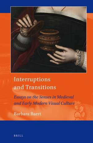 Interruptions and Transitions: Essays on the Senses in Medieval and Early Modern Visual Culture de Barbara Baert