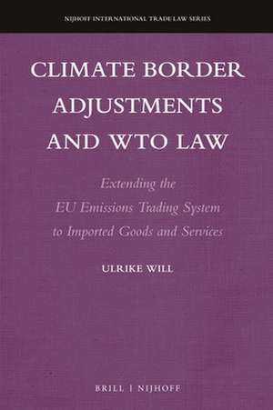 Climate Border Adjustments and WTO Law: Extending the EU Emissions Trading System to Imported Goods and Services de Ulrike Will