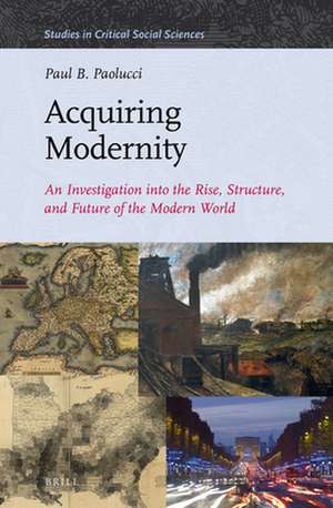 Acquiring Modernity: An Investigation into the Rise, Structure, and Future of the Modern World de Paul B. Paolucci