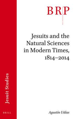 Jesuits and the Natural Sciences in Modern Times, 1814–2014: Brill's Research Perspectives in Jesuit Studies de Agustín Udías