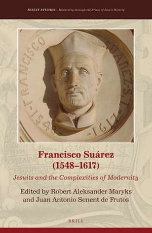 Francisco Suárez (1548–1617): Jesuits and the Complexities of Modernity de Robert Aleksander Maryks