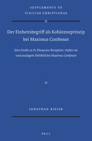 Der Einheitsbegriff als Kohärenzprinzip bei Maximus Confessor: Eine Studie zu Ps-Dionysius-Rezeption, triplex via und analogem Weltbild bei Maximus Confessor de Jonathan Bieler