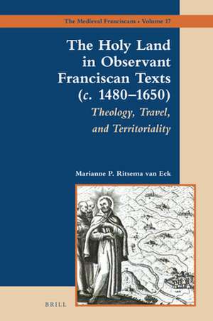 The Holy Land in Observant Franciscan Texts (<i>c.</i> 1480–1650): Theology, Travel, and Territoriality de Marianne P. Ritsema van Eck