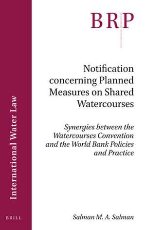 Notification concerning Planned Measures on Shared Watercourses: Synergies between the Watercourses Convention and the World Bank Policies and Practice de Salman M.A. Salman