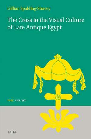 The Cross in the Visual Culture of Late Antique Egypt de Gillian Spalding-Stracey