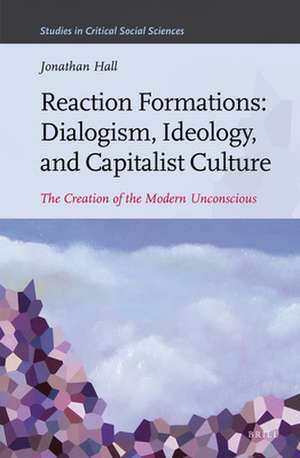 Reaction Formations: Dialogism, Ideology, and Capitalist Culture: The Creation of the Modern Unconscious de Jonathan Hall