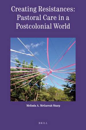 Creating Resistances: Pastoral Care in a Postcolonial World de Melinda McGarrah Sharp