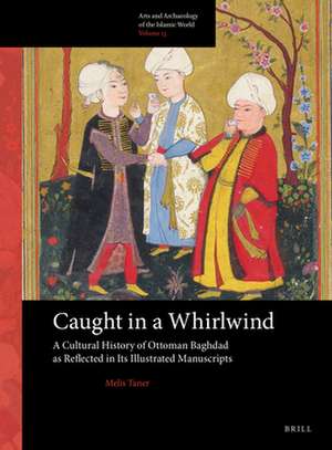 Caught in a Whirlwind: A Cultural History of Ottoman Baghdad as Reflected in Its Illustrated Manuscripts de Melis Taner