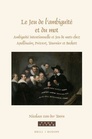 Le Jeu de l'ambiguïté et du mot: Ambiguïté intentionnelle et Jeu de mots chez Apollinaire, Prévert, Tournier et Beckett de Nicolaas van der Toorn