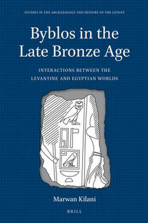 Byblos in the Late Bronze Age: Interactions between the Levantine and Egyptian Worlds de Marwan Kilani