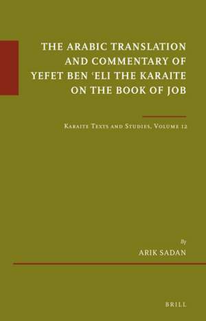 The Arabic Translation and Commentary of Yefet ben ʿEli the Karaite on the Book of Job: Karaite Texts and Studies, Volume 12 de Arik Sadan