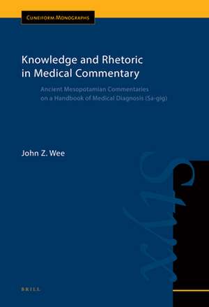 Knowledge and Rhetoric in Medical Commentary: Ancient Mesopotamian Commentaries on a Handbook of Medical Diagnosis (Sa-gig), Cuneiform Monographs vol. 49/1 de John Z Wee