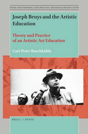 Joseph Beuys and the Artistic Education: Theory and Practice of an Artistic Art Education de Carl-Peter Buschkühle