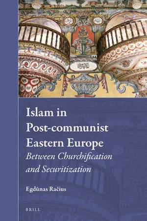 Islam in Post-communist Eastern Europe: Between Churchification and Securitization de Egdūnas Račius