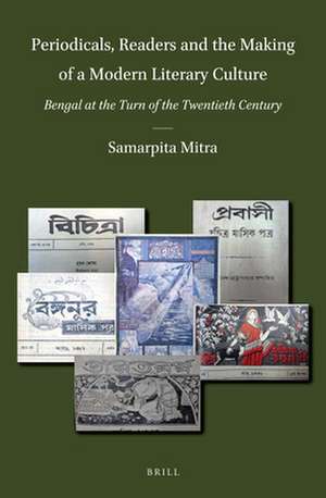 Periodicals, Readers and the Making of a Modern Literary Culture: Bengal at the Turn of the Twentieth Century de Samarpita Mitra