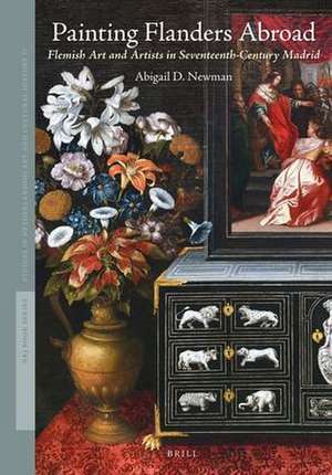 Painting Flanders Abroad: Flemish Art and Artists in Seventeenth-Century Madrid de Abigail D. Newman