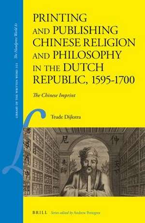 Printing and Publishing Chinese Religion and Philosophy in the Dutch Republic, 1595–1700: The Chinese Imprint de Trude Dijkstra