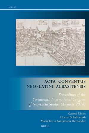 Acta Conventus Neo-Latini Albasitensis: Proceedings of the Seventeenth International Congress of Neo-Latin Studies (Albacete 2018) de Florian Schaffenrath