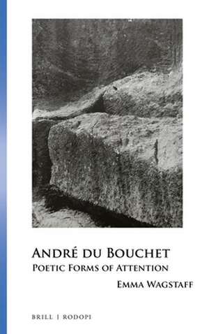 André du Bouchet: Poetic Forms of Attention de Emma Wagstaff