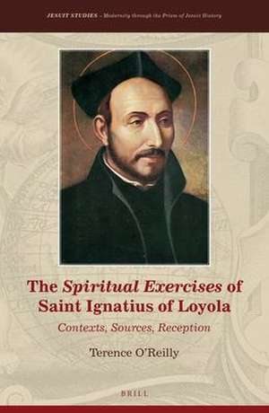 The Spiritual Exercises of Saint Ignatius of Loyola: Contexts, Sources, Reception de Terence O'Reilly