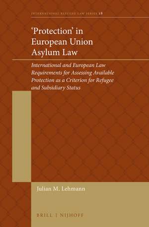 ‘Protection’ in European Union Asylum Law: International and European Law Requirements for Assessing Available Protection as a Criterion for Refugee and Subsidiary Status de Julian Lehmann