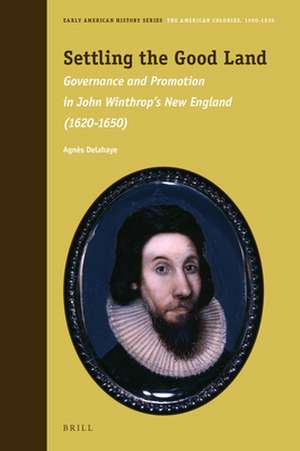 Settling the Good Land: Governance and Promotion in John Winthrop’s New England (1620–1650) de Agnès Delahaye