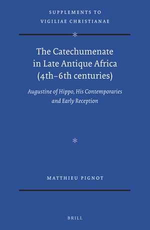 The Catechumenate in Late Antique Africa (4th -6th centuries): Augustine of Hippo, his Contemporaries and Early Reception de Matthieu Pignot