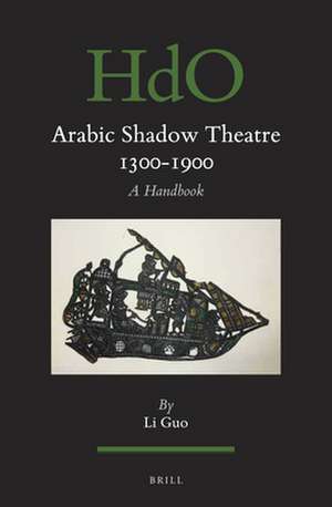 Arabic Shadow Theatre 1300-1900: A Handbook de Li Guo