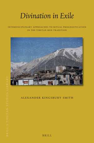 Divination in Exile: Interdisciplinary Approaches to Ritual Prognostication in the Tibetan Bon Tradition de Alexander Kingsbury Smith