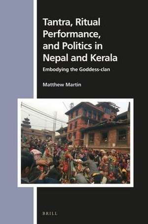 Tantra, Ritual Performance, and Politics in Nepal and Kerala: Embodying the Goddess-clan de Matthew Martin