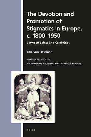 The Devotion and Promotion of Stigmatics in Europe, c. 1800–1950: Between Saints and Celebrities de Tine Van Osselaer