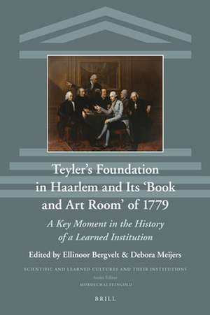 Teyler’s Foundation in Haarlem and Its ‘Book and Art Room’ of 1779: A Key Moment in the History of a Learned Institution de Ellinoor S. Bergvelt