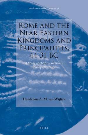 Rome and the Near Eastern Kingdoms and Principalities, 44-31 BC: A Study of Political Relations during Civil War de Hendrikus A.M. van Wijlick