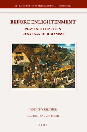 Before Enlightenment: Play and Illusion in Renaissance Humanism de Timothy Kircher