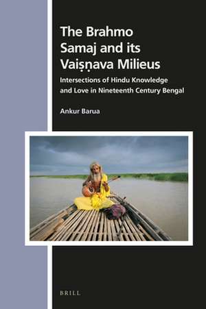 The Brahmo Samaj and its Vaiṣṇava Milieus: Intersections of Hindu Knowledge and Love in Nineteenth Century Bengal de Ankur Barua