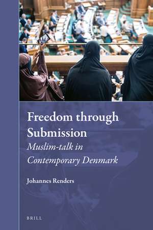 Freedom through Submission: Muslim-talk in Contemporary Denmark de Johannes Renders