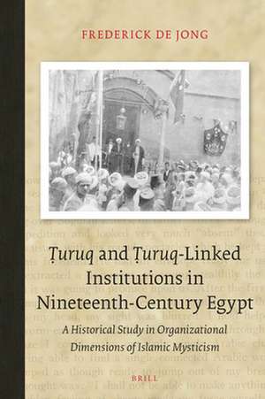 Ṭuruq and Ṭuruq-Linked Institutions in Nineteenth-Century Egypt: A Historical Study in Organizational Dimensions of Islamic Mysticism de Frederick de Jong