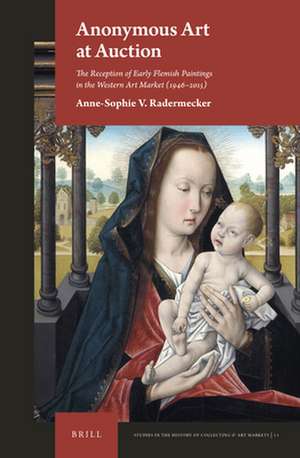 Anonymous Art at Auction: The Reception of Early Flemish Paintings in the Western Art Market (1946–2015) de Anne-Sophie V. Radermecker