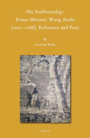 His Stubbornship: Prime Minister Wang Anshi (1021--1086), Reformer and Poet de Jonathan O. Pease