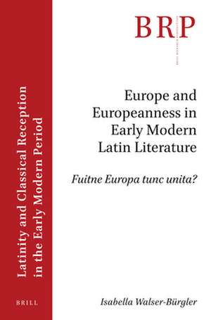 Europe and Europeanness in Early Modern Latin Literature: Fuitne Europa tunc unita? de Isabella Walser-Bürgler