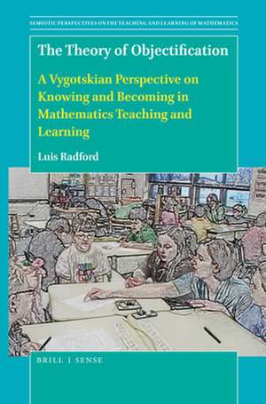 The Theory of Objectification: A Vygotskian Perspective on Knowing and Becoming in Mathematics Teaching and Learning de Luis Radford