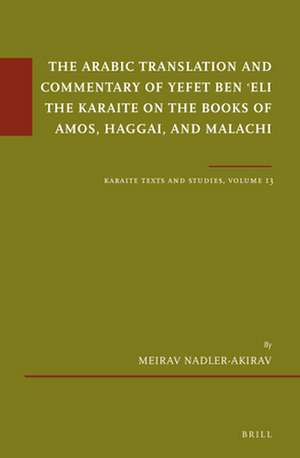 The Arabic Translation and Commentary of Yefet ben ʿEli the Karaite on the Books of Amos, Haggai, and Malachi: Karaite Texts and Studies, Volume 13 de Meirav Nadler-Akirav