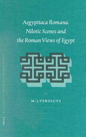 Aegyptiaca Romana: Nilotic Scenes and the Roman Views of Egypt de Miguel John Versluys