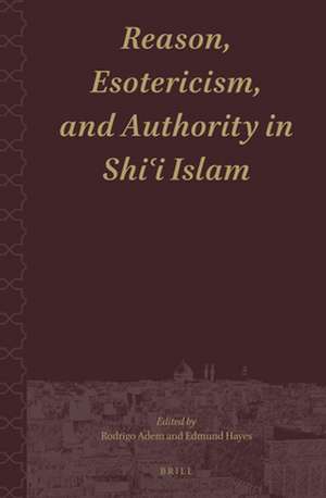 Reason, Esotericism, and Authority in Shiʿi Islam de Rodrigo Adem